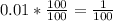 0.01 * \frac{100}{100}  = \frac{1}{100}