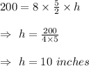 200=8\times\frac{5}{2}\times h\\\\\Rightarrow\ h=\frac{200}{4\times5}\\\\\Rightarrow\ h=10\ inches