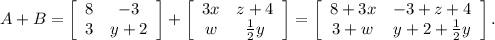A+B=\left[\begin{array}{cc}8&-3\\3&y+2\end{array}\right]+\left[\begin{array}{cc}3x&z+4\\w&\frac{1}{2}y\end{array}\right]=\left[\begin{array}{cc}8+3x&-3+z+4\\3+w&y+2+\frac{1}{2}y\end{array}\right].