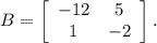 B=\left[\begin{array}{cc}-12&5\\1&-2\end{array}\right].