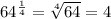 64^{\frac{1}{4}}=\sqrt[4]{64}=4