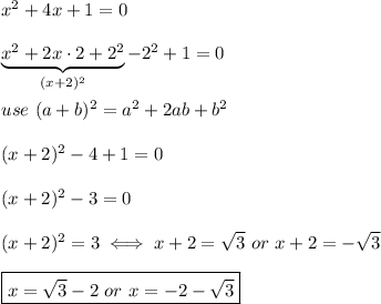 x^2+4x+1=0\\\\\underbrace{x^2+2x\cdot2+2^2}_{(x+2)^2}-2^2+1=0\\\\use\ (a+b)^2=a^2+2ab+b^2\\\\(x+2)^2-4+1=0\\\\(x+2)^2-3=0\\\\(x+2)^2=3\iff x+2=\sqrt3\ or\ x+2=-\sqrt3\\\\\boxed{x=\sqrt3-2\ or\ x=-2-\sqrt3}