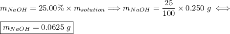 m_{NaOH}=25.00\%\times m_{solution}\Longrightarrow m_{NaOH}=\dfrac{25}{100}\times 0.250~g\iff\\\\\boxed{m_{NaOH}=0.0625~g}