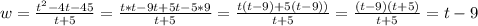 w= \frac{ t^{2}  - 4t - 45}{t + 5} = \frac{t * t - 9t + 5t - 5 * 9}{t+5} = \frac{t(t - 9) + 5(t - 9))}{t+5} = \frac{(t-9)(t+5)}{t+5} =t-9