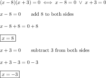 (x-8)(x+3)=0\iff x-8=0\ \vee\ x+3=0\\\\x-8=0\qquad\text{add 8 to both sides}\\\\x-8+8=0+8\\\\\boxed{x=8}\\\\x+3=0\qquad\text{subtract 3 from both sides}\\\\x+3-3=0-3\\\\\boxed{x=-3}