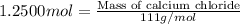 1.2500 mol=\frac{\text{Mass of calcium chloride}}{111 g/mol}