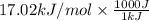 17.02 kJ/mol \times \frac{1000 J}{1 kJ}