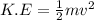 K.E=\frac{1}{2} mv^{2} \\