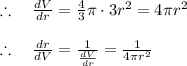 \therefore \quad \frac { dV }{ dr } =\frac { 4 }{ 3 } \pi \cdot 3{ r }^{ 2 }=4\pi { r }^{ 2 }\\ \\ \therefore \quad \frac { dr }{ dV } =\frac { 1 }{ \frac { dV }{ dr }  } =\frac { 1 }{ 4\pi { r }^{ 2 } }