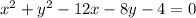 x^{2}+y^{2}-12x-8y-4=0