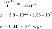 \frac{3.9*10^{33}}{1}  =\frac{x}{1.55*10^{7}}  \\ \\ x=3.9*10^{33} *1.55*10^{7} \\ \\ x=6.045*10^{40} ergs