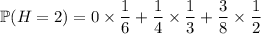 \mathbb P(H=2)=0\times\dfrac16+\dfrac14\times\dfrac13+\dfrac38\times\dfrac12