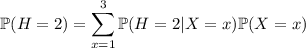 \mathbb P(H=2)=\displaystyle\sum_{x=1}^3\mathbb P(H=2|X=x)\mathbb P(X=x)