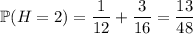 \mathbb P(H=2)=\dfrac1{12}+\dfrac3{16}=\dfrac{13}{48}