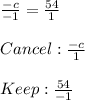 \frac{-c}{-1}  = \frac{54}{1}  \\ \\ Cancel: \frac{-c}{1}  \\ \\ Keep: \frac{54}{-1}