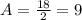 A= \frac{18}{2}=9