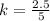 k =  \frac{2.5}{5}