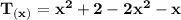\mathbf{T_{(x)} = x^2 +2-2x^2 -x  }