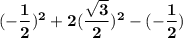 \mathbf{(-\dfrac{1}{2} )^2 +2(\dfrac{\sqrt{3}}{2})^2 -(-\dfrac{1}{2}) }