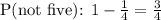 \text{P(not five): }1 - \frac{1}{4} = \frac{3}{4}