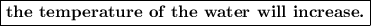 \boxed{\textbf {the temperature of the water will increase.}}