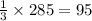 \frac{1}{3} \times 285 =95