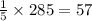 \frac{1}{5} \times 285 =57