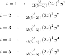 \quad \:i=1\quad :\quad \frac{5!}{1!\left(5-1\right)!}\left(2x\right)^4y^1\\\\\quad \:i=2\quad :\quad \frac{5!}{2!\left(5-2\right)!}\left(2x\right)^3y^2\\\\\ \quad \:i=3\quad :\quad \frac{5!}{3!\left(5-3\right)!}\left(2x\right)^2y^3\\\\\quad \:i=4\quad :\quad \frac{5!}{4!\left(5-4\right)!}\left(2x\right)^1y^4\\\\\quad \:i=5\quad :\quad \frac{5!}{5!\left(5-5\right)!}\left(2x\right)^0y^5\\\\