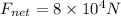 F_{net} = 8 \times 10^4 N