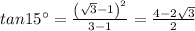 tan 15^{\circ} = \frac{\left (\sqrt{3}-1 \right )^{2}}{3-1} =\frac{4-2\sqrt{3}}{2}