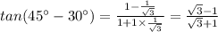 tan(45^{\circ} - 30^{\circ}) = \frac{1-\frac{1}{\sqrt{3}}}{1+1\times \frac{1}{\sqrt{3}}}=\frac{\sqrt{3}-1}{\sqrt{3}+1}