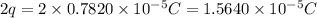 2q=2\times 0.7820\times 10^{-5}C=1.5640\times 10^{-5}C