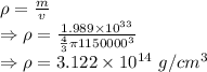 \rho=\frac{m}{v}\\\Rightarrow \rho=\frac{1.989\times 10^{33}}{\frac{4}{3}\pi 1150000^3}\\\Rightarrow \rho=3.122\times 10^{14}\ g/cm^3