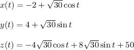 x(t)=-2+\sqrt{30}\cos t \\\\y(t)= 4+\sqrt{30}\sin t \\\\z(t)= -4\sqrt{30}\cos t+8\sqrt{30}\sin t+50\\\\