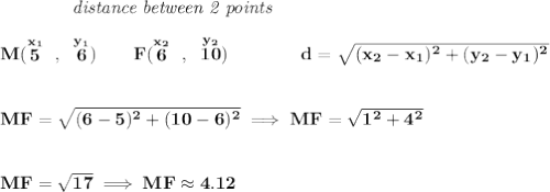 \bf ~~~~~~~~~~~~\textit{distance between 2 points} \\\\ M(\stackrel{x_1}{5}~,~\stackrel{y_1}{6})\qquad F(\stackrel{x_2}{6}~,~\stackrel{y_2}{10})\qquad \qquad d = \sqrt{( x_2- x_1)^2 + ( y_2- y_1)^2} \\\\\\ MF = \sqrt{(6-5)^2+(10-6)^2}\implies MF=\sqrt{1^2+4^2} \\\\\\ MF=\sqrt{17}\implies MF \approx 4.12
