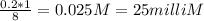 \frac{0.2*1}{8} = 0.025 M = 25 milli M