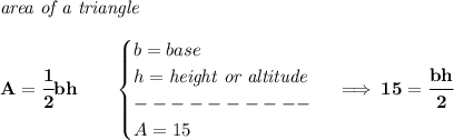 \bf \textit{area of a triangle}\\\\&#10;A=\cfrac{1}{2}bh\qquad &#10;\begin{cases}&#10;b=base\\&#10;h=\textit{height or altitude}\\&#10;----------\\&#10;A=15&#10;\end{cases}\implies 15=\cfrac{bh}{2}