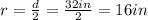 r=\frac{d}{2}=\frac{32in}{2}=16in