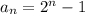 a_n = 2^n -1