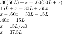 .30(50L)+x=.60(50L+x)\\15L+x=30L+.60x\\x-.60x=30L-15L\\.40x=15L\\x=15L/.40\\x=37.5L