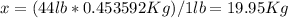 x=(44lb*0.453592Kg)/1lb=19.95 Kg