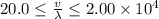 20.0 \leq \frac{v}{\lambda} \leq 2.00 \times 10^4