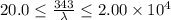 20.0 \leq \frac{343}{\lambda} \leq 2.00 \times 10^4