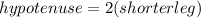 hypotenuse = 2(shorter leg)