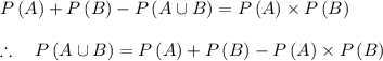 P\left( A \right) +P\left( B \right) -P\left( A\cup B \right) =P\left( A \right) \times P\left( B \right) \\ \\ \therefore \quad P\left( A\cup B \right) =P\left( A \right) +P\left( B \right) -P\left( A \right) \times P\left( B \right)