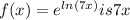 f (x) = e ^ {ln (7x)} is 7x