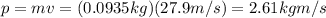 p=mv=(0.0935 kg)(27.9 m/s)=2.61 kg m/s