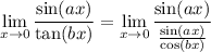 \displaystyle \lim_{x \to 0} \frac{\sin (ax)}{\tan (bx)} = \lim_{x \to 0} \frac{\sin (ax)}{\frac{\sin (ax)}{\cos (bx)}}