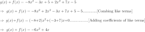 g(x)+f(x)=-8x^2-3x+5+2x^2+7x-5\\\\\Rightarrow\ g(x)+f(x)=-8x^2+2x^2-3x+7x+5-5.............[\text{Combing like terms}]\\\\\Rightarrow\ g(x)+f(x)=(-8+2)x^2+(-3+7)x+0.................\text{[Adding coefficients of like terms]}\\\\\Rightarrow\ g(x)+f(x)=-6x^2+4x