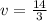 v = \frac {14} {3}